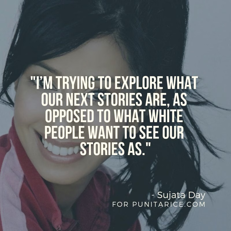 "I'm trying to explore what our next stories are, as opposed to what white people want to see our stories as." – Sujata Day, actor and filmmaker. Brown Voices interview.